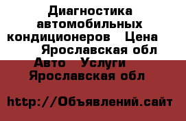 Диагностика автомобильных кондиционеров › Цена ­ 500 - Ярославская обл. Авто » Услуги   . Ярославская обл.